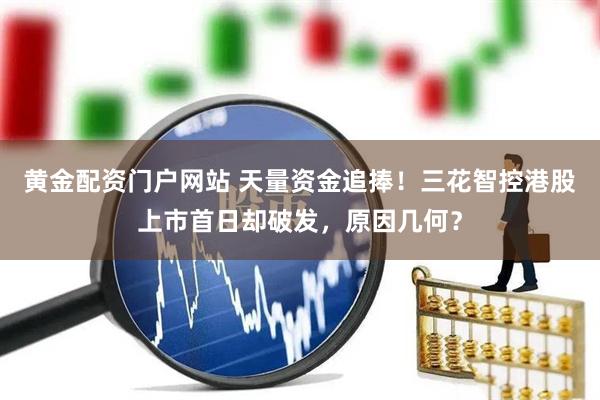 黄金配资门户网站 天量资金追捧！三花智控港股上市首日却破发，原因几何？
