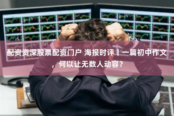 配资资深股票配资门户 海报时评丨一篇初中作文，何以让无数人动容？