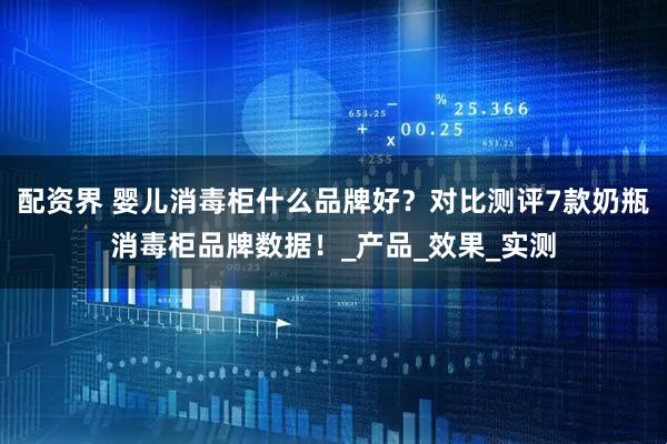 配资界 婴儿消毒柜什么品牌好？对比测评7款奶瓶消毒柜品牌数据！_产品_效果_实测